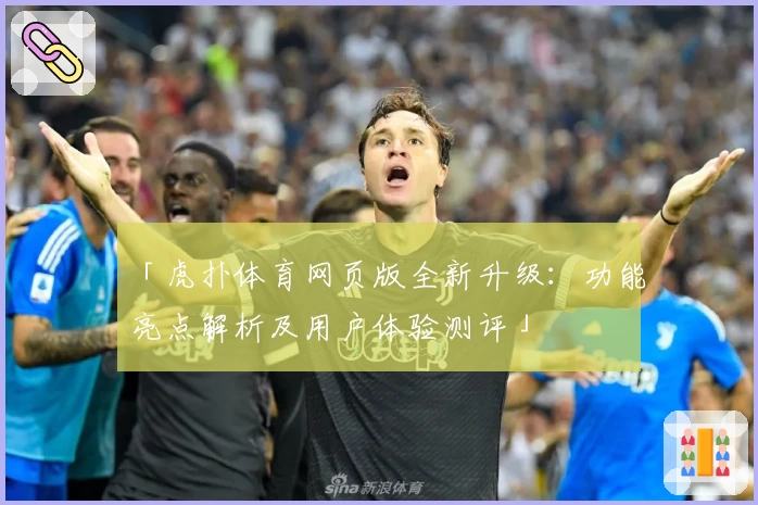 「虎扑体育网页版全新升级：功能亮点解析及用户体验测评」