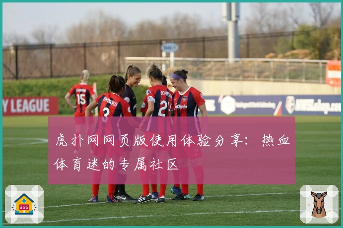 虎扑网网页版使用体验分享：热血体育迷的专属社区