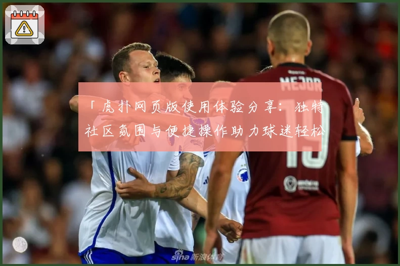 「虎扑网页版使用体验分享：独特社区氛围与便捷操作助力球迷轻松入驻」