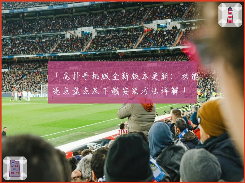 「虎扑手机版全新版本更新：功能亮点盘点及下载安装方法详解」