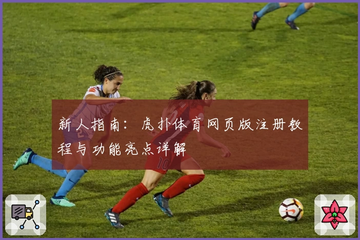 新人指南：虎扑体育网页版注册教程与功能亮点详解