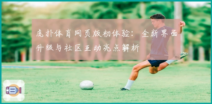 虎扑体育网页版初体验：全新界面升级与社区互动亮点解析