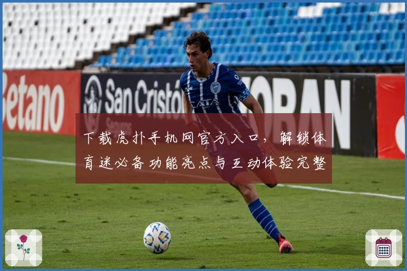 下载虎扑手机网官方入口，解锁体育迷必备功能亮点与互动体验完整指南