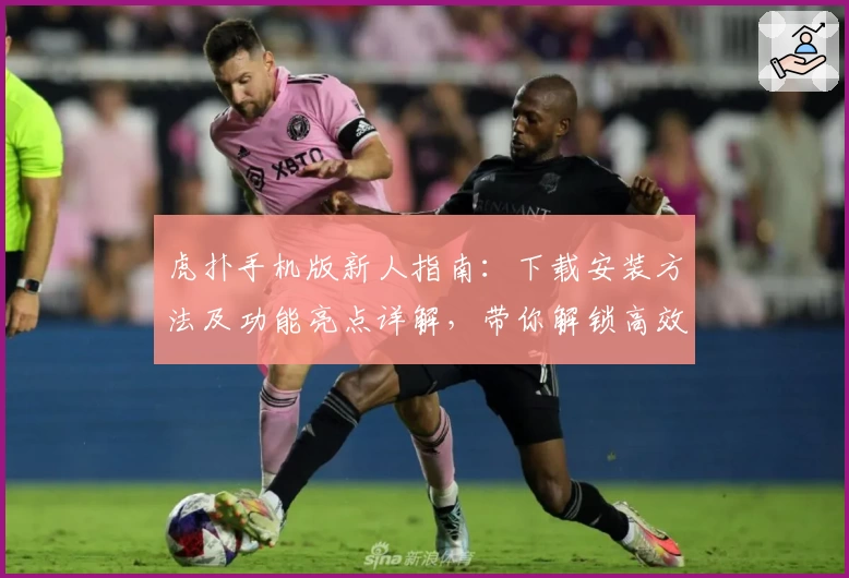 虎扑手机版新人指南：下载安装方法及功能亮点详解，带你解锁高效互动体验