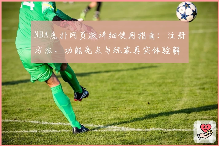 NBA虎扑网页版详细使用指南：注册方法、功能亮点与玩家真实体验解析