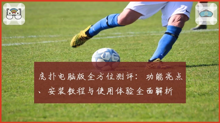 虎扑电脑版全方位测评：功能亮点、安装教程与使用体验全面解析