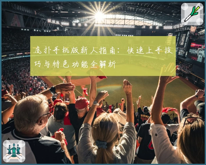 虎扑手机版新人指南：快速上手技巧与特色功能全解析