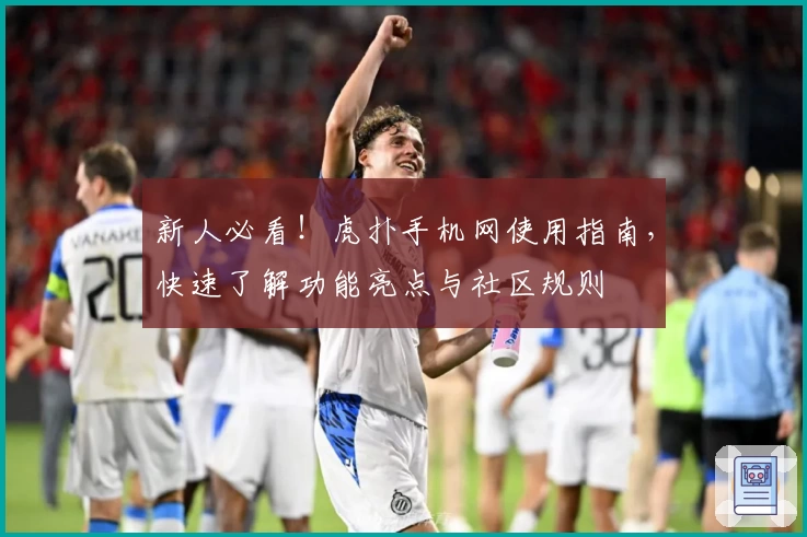 新人必看！虎扑手机网使用指南，快速了解功能亮点与社区规则
