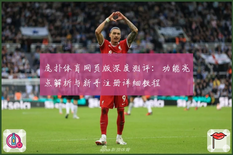 虎扑体育网页版深度测评:功能亮点解析与新手注册详细教程