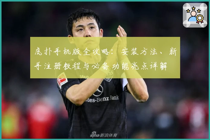 虎扑手机版全攻略：安装方法、新手注册教程与必备功能亮点详解