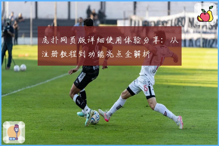 虎扑网页版详细使用体验分享：从注册教程到功能亮点全解析