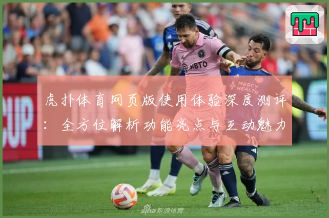 虎扑体育网页版使用体验深度测评：全方位解析功能亮点与互动魅力