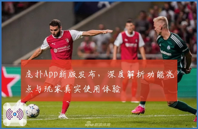 虎扑App新版发布,深度解析功能亮点与玩家真实使用体验