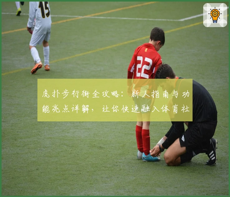 虎扑步行街全攻略：新人指南与功能亮点详解，让你快速融入体育社区