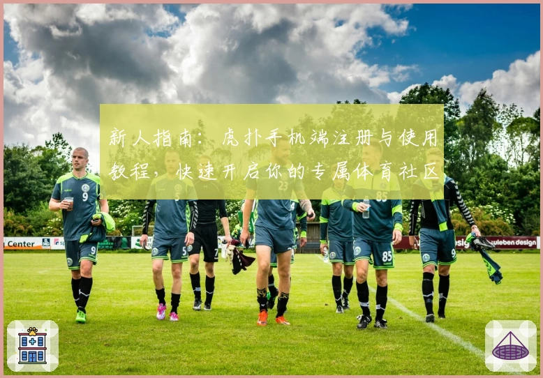 新人指南:虎扑手机端注册与使用教程,快速开启你的专属体育社区之旅