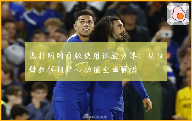 虎扑网网页版使用体验分享:从注册教程到核心功能全面解析