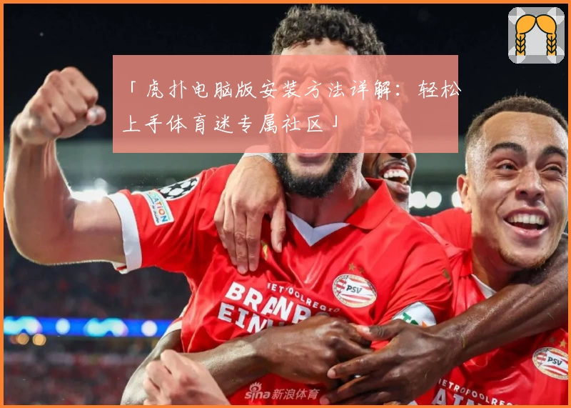 「虎扑电脑版安装方法详解：轻松上手体育迷专属社区」