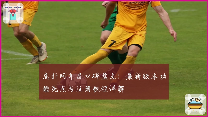 虎扑网年度口碑盘点：最新版本功能亮点与注册教程详解