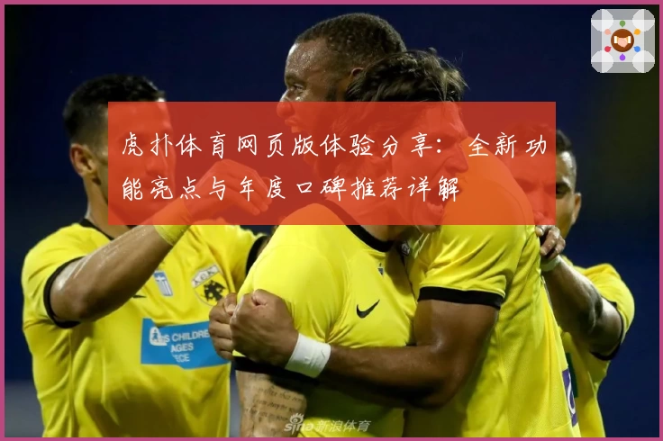 虎扑体育网页版体验分享：全新功能亮点与年度口碑推荐详解