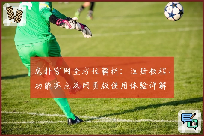 虎扑官网全方位解析：注册教程、功能亮点及网页版使用体验详解