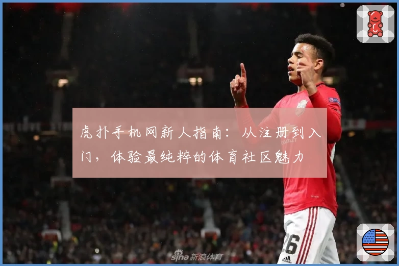虎扑手机网新人指南：从注册到入门，体验最纯粹的体育社区魅力