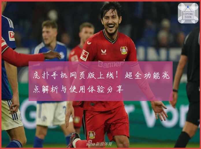 虎扑手机网页版上线!超全功能亮点解析与使用体验分享