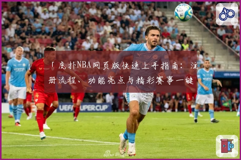 「虎扑NBA网页版快速上手指南：注册流程、功能亮点与精彩赛事一键直达」